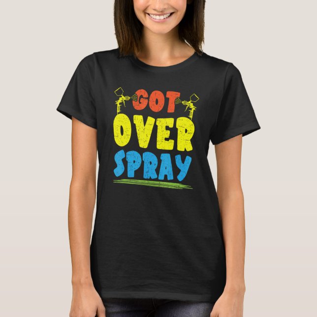 Got Over Spray Car Detailing Auto Body Painter T-Shirt (Front)