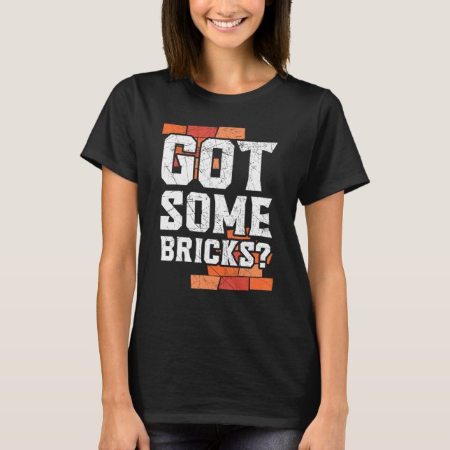 Got Some Bricks Brickmason Construction Worker Bri T-Shirt (Front)