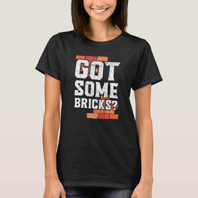Got Some Bricks Brickmason Construction Worker Bri T-Shirt (Front)