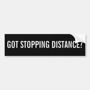 GOT STOPPING DISTANCE? Black and White Bumper Sticker