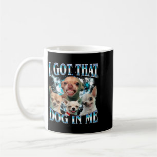 Got That Dawg In Funny Dog Chihuahua Lovers Funny Coffee Mug