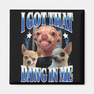 Got That Dawg in Funny Dog Chihuahua Lovers Funny Magnet