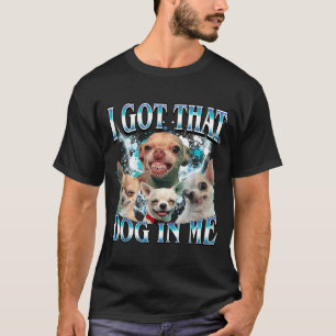 Got That Dawg In Funny Dog Chihuahua Lovers Funny T-Shirt
