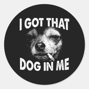 Got that Dog in Funny Dog Chihuahua Lovers Men Classic Round Sticker