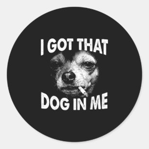 Got that dog in funny dog chihuahua lovers men classic round sticker