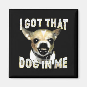 Got that dog in funny dog chihuahua lovers men magnet