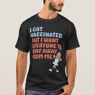 Got Vaccinated But Still Want You To Stay Away T-Shirt
