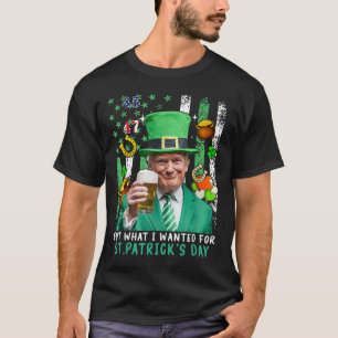 Got What I Wanted For St Patricks Day Funny Trump T-Shirt