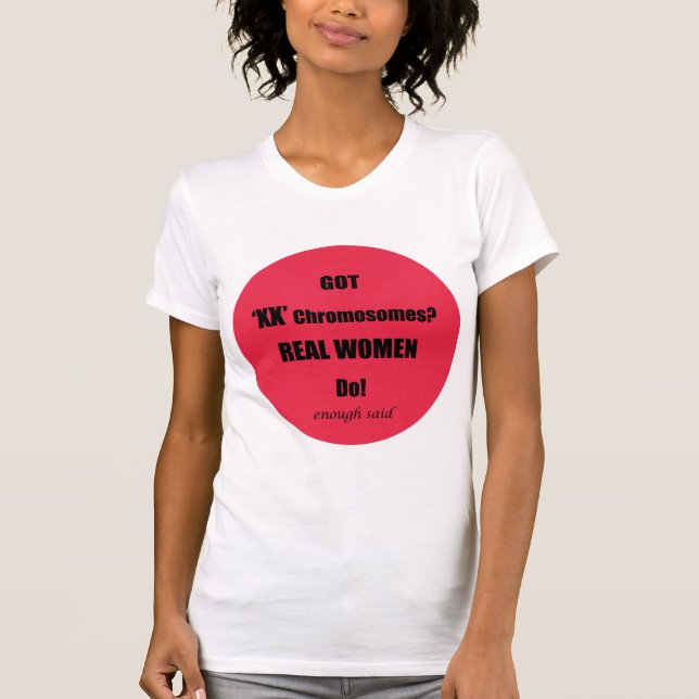 Got XX Chromosomes Real Women Do!  Enough said T-Shirt (Front)