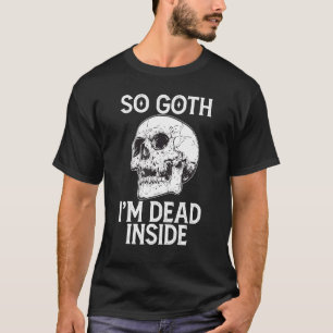 Gothic Skull So Goth I m Dead Inside T-Shirt