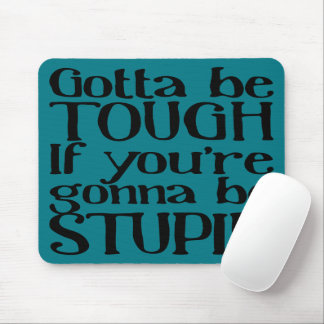 Gotta be TOUGH If you're gonna be STUPID Mousepad