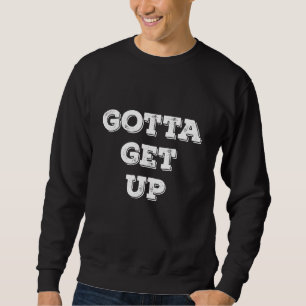 Gotta Get Up Sweatshirt