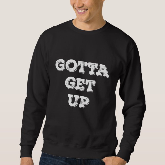 Gotta Get Up Sweatshirt (Front)