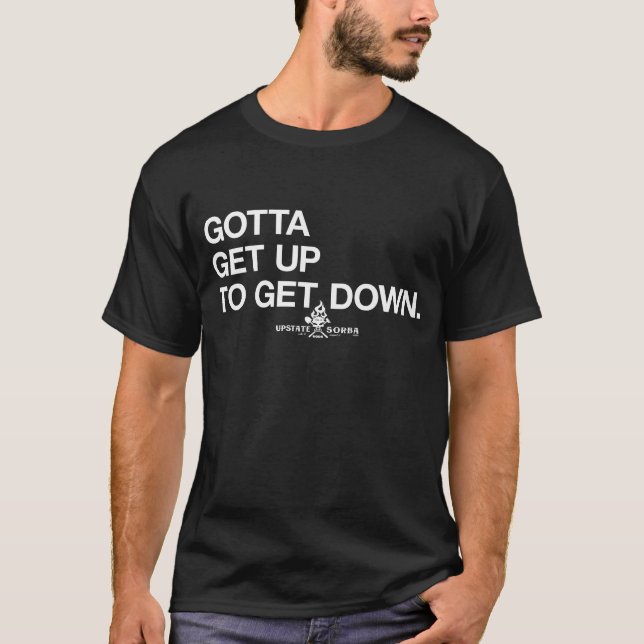 GOTTA GET UP TO GET DOWN T-Shirt (Front)
