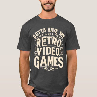 Gotta Have My Retro Video Games friend funny T-Shirt