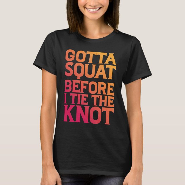 Gotta Squat Before I Tie The Knot T-Shirt (Front)