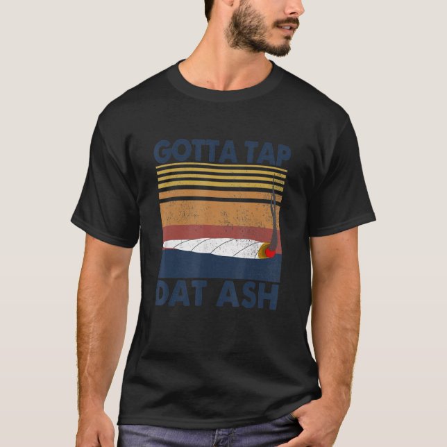 Gotta Tap Dat Ash 1 T-Shirt (Front)