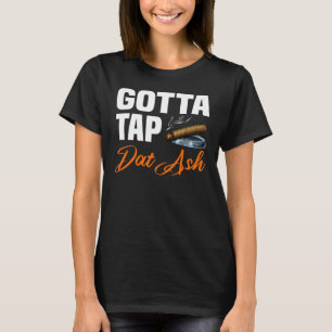 Gotta Tap Dat Ash 2 T-Shirt