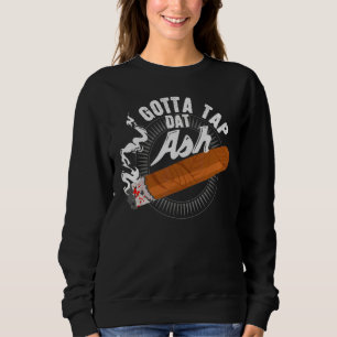 Gotta Tap Dat Ash Cigar Design Smoking Design Sweatshirt