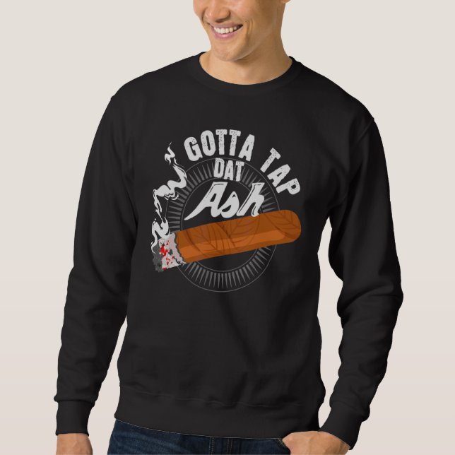 Gotta Tap Dat Ash Cigar Design Smoking  Design Sweatshirt (Front)