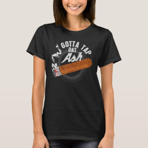 Gotta Tap Dat Ash Cigar Design Smoking Design T-Shirt