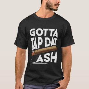 Gotta Tap Dat Ash Cigar Funny Cigar Smoking T-Shirt