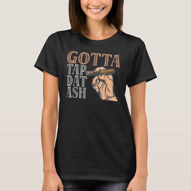 Gotta Tap Dat Ash Cigar T-Shirt (Front)