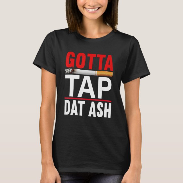 Gotta Tap Dat Ash Cigar T-Shirt (Front)