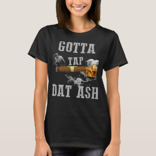 gotta tap dat ash T-Shirt