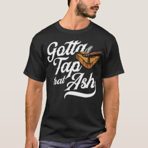 Gotta Tap That Ash Funny Fine Cuban Cigar Lover Da T-Shirt