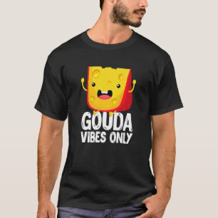 Gouda Vibes Only Cheese  Cheesy T-Shirt