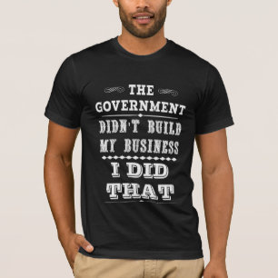 Government Didnt Build My Business I Did That T-Shirt