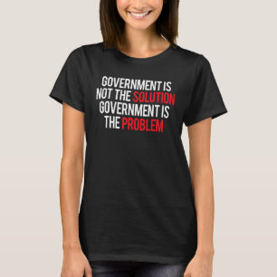 Government Is Not The Solution Government Is The P T-Shirt