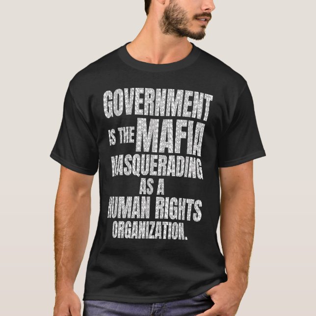 Government is the Mafia Masquerading as a human ri T-Shirt (Front)