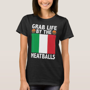 Grab Life By The Meatballs Italian Food Italy Flag T-Shirt
