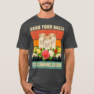 Grab Your Balls It's Canning Season Funny Saying G T-Shirt