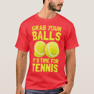 Grab Your Balls Its Time For Tennis  T-Shirt