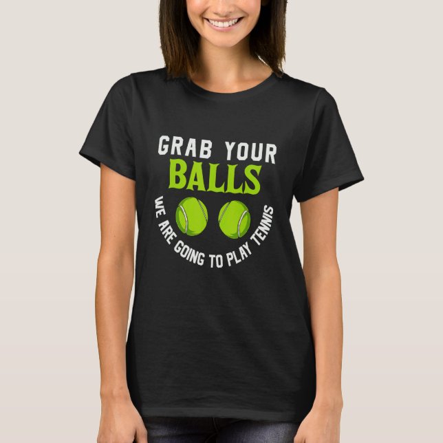 Grab Your Balls We Are Going To Play Tennis T-Shirt (Front)