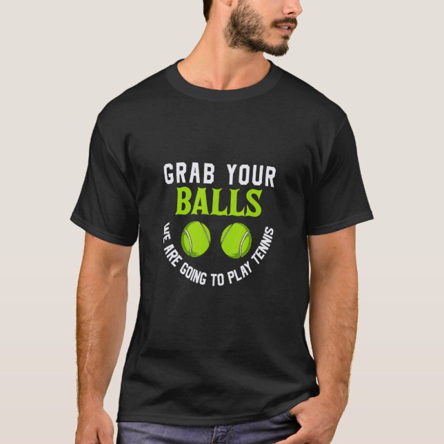 Grab Your Balls  We Are Going To Play Tennis T-Shirt (Front)