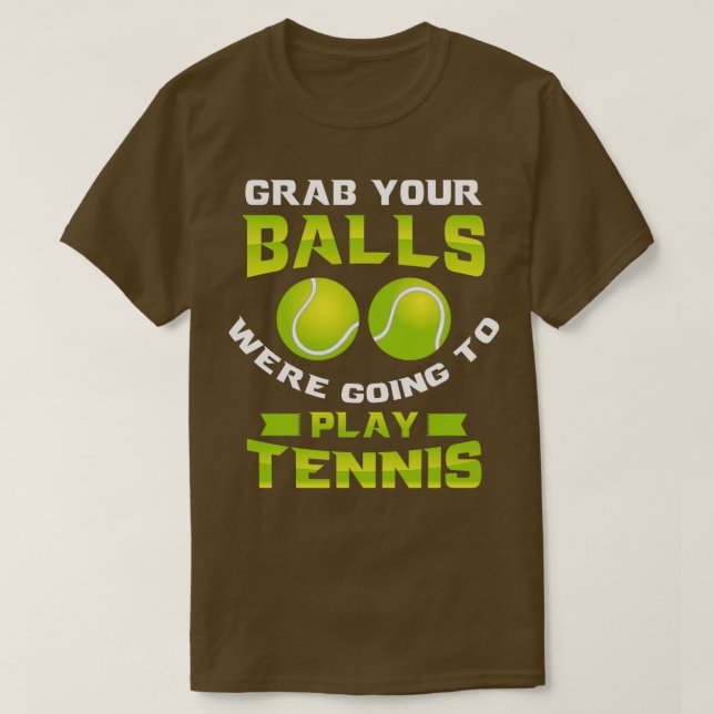 Grab Your Balls Were going to play tennis 1 T-Shirt (Design Front)