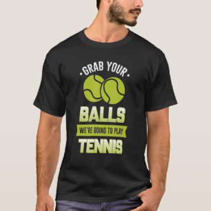 Grab Your Balls We're Going To Play Tennis  Quote T-Shirt