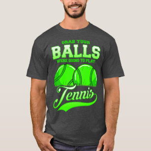 Grab Your Balls Were Going To Play Tennis T-Shirt