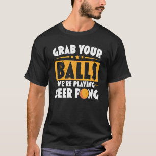 Grab Your Balls We're Playing Beer Pong Beer Drink T-Shirt