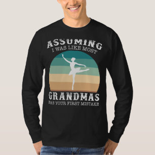 Graceful Ballet Grandma: Assuming I Was Like Most T-Shirt