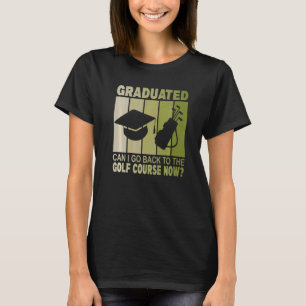 Graduated Can I Go Back To Golf Course Now  Gradua T-Shirt