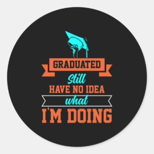 Graduation Art   Graduated Still Have No Idea Classic Round Sticker