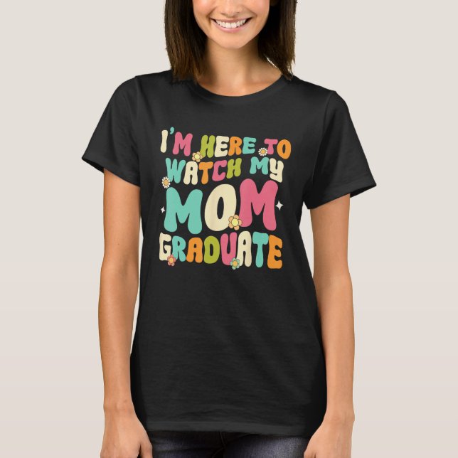 Graduation Daughter Son I'm Here To Watch My Mom G T-Shirt (Front)