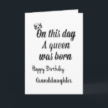 **GRANDDAUGTER** YOU ARE A QUEEN "BIRTHDAY" CARD<br><div class="desc">LET "YOUR SPECIAL **GRANDAUGHTER** " KNOW HOW MUCH SHE MEANS TO "YOU" ON HER VERY SPECIAL DAY WITH THIS LOVELY CARD AND THANKS FOR STOPPING BY 1 OF MY 8 STORES!</div>