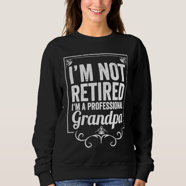 Grandfather I'm Not Retired I'm A Professional Gra Sweatshirt (Front)
