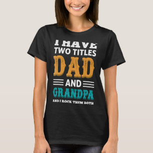 Grandpa  For Men I Have Two Titles Dad And Grandpa T-Shirt